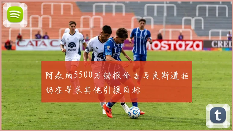 阿森纳5500万镑报价吉马良斯遭拒仍在寻求其他引援目标