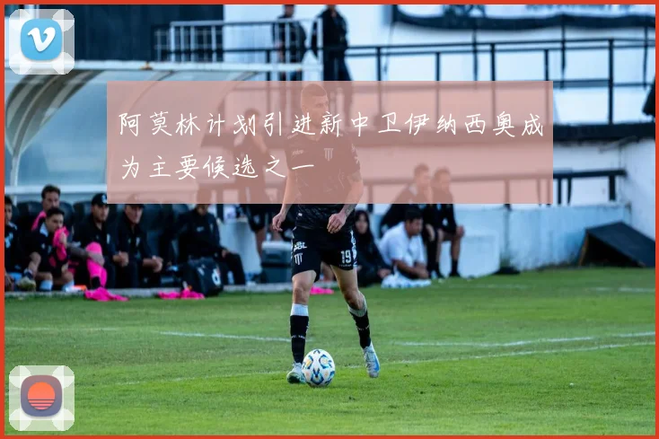 阿莫林计划引进新中卫伊纳西奥成为主要候选之一