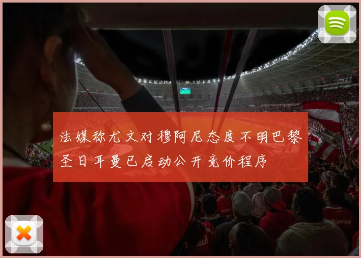 法媒称尤文对穆阿尼态度不明巴黎圣日耳曼已启动公开竞价程序