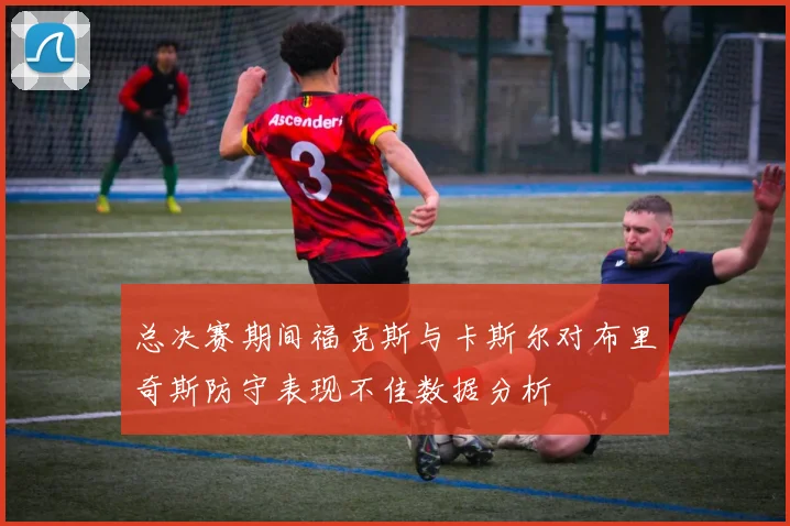 总决赛期间福克斯与卡斯尔对布里奇斯防守表现不佳数据分析