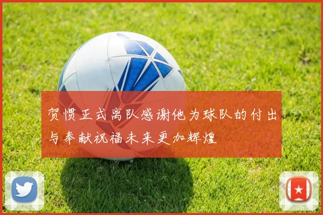 贺惯正式离队感谢他为球队的付出与奉献祝福未来更加辉煌