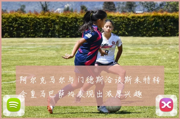 阿尔克马尔与门德斯洽谈斯米特转会皇马巴萨均表现出浓厚兴趣