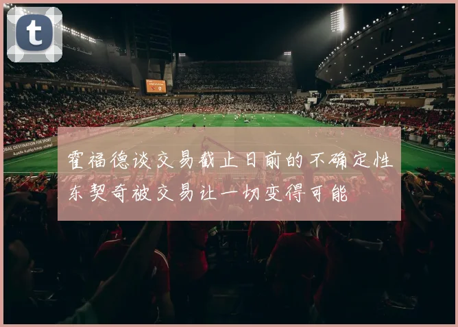 霍福德谈交易截止日前的不确定性东契奇被交易让一切变得可能