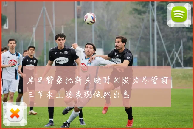 库里赞桑托斯关键时刻发力尽管前三节未上场表现依然出色