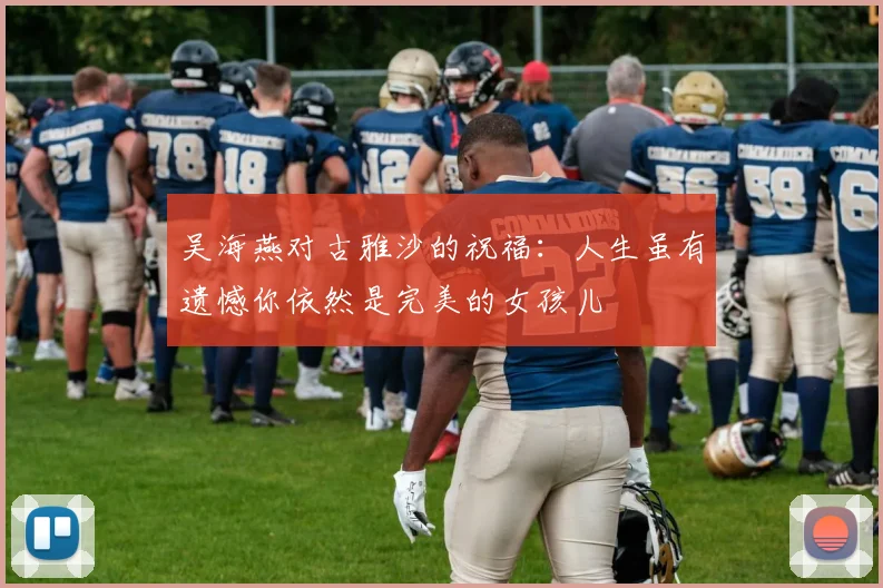吴海燕对古雅沙的祝福：人生虽有遗憾你依然是完美的女孩儿