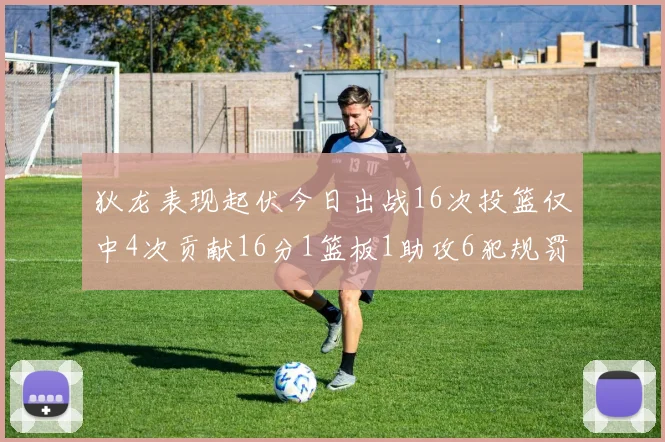 狄龙表现起伏今日出战16次投篮仅中4次贡献16分1篮板1助攻6犯规罚球命中率高达86
