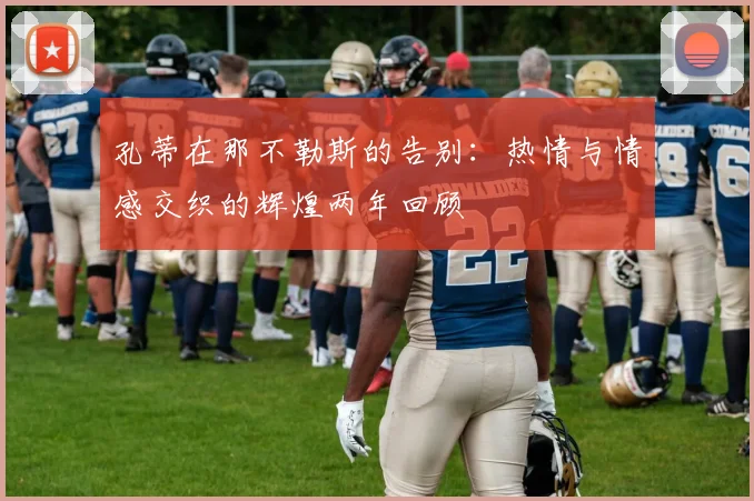 孔蒂在那不勒斯的告别：热情与情感交织的辉煌两年回顾