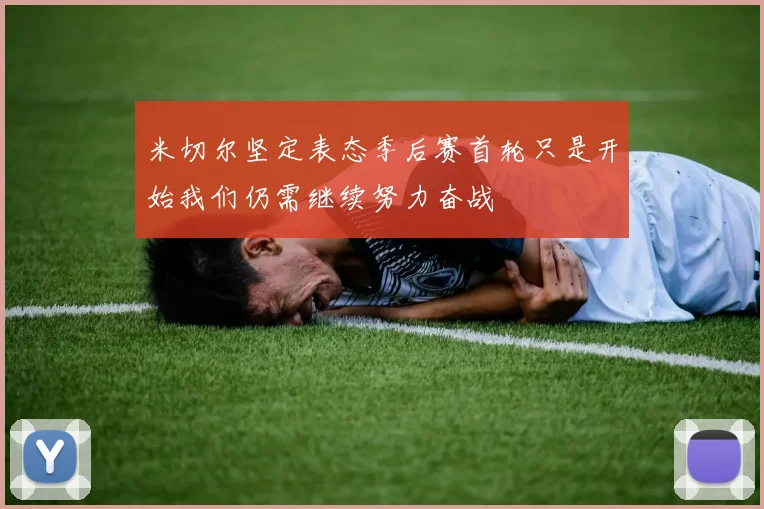 米切尔坚定表态季后赛首轮只是开始我们仍需继续努力奋战