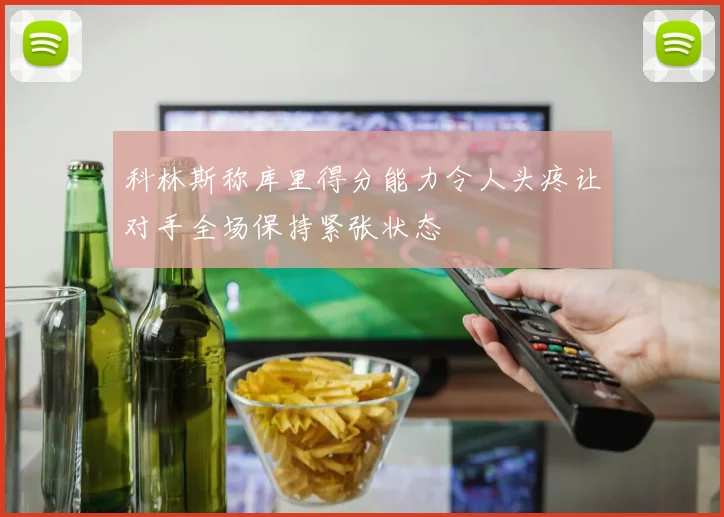 科林斯称库里得分能力令人头疼让对手全场保持紧张状态